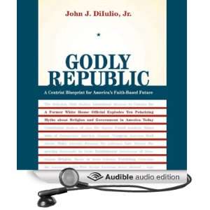 Godly Republic A Centrist Blueprint for Americas Faith Based Future