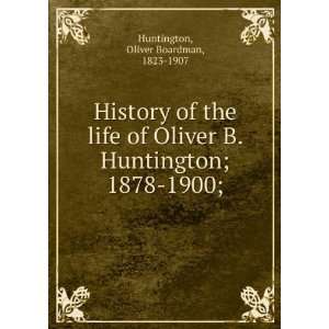  History of the life of Oliver B. Huntington; 1878 1900 