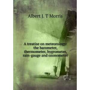   , hygrometer, rain gauge and ozonometer Albert J. T Morris Books