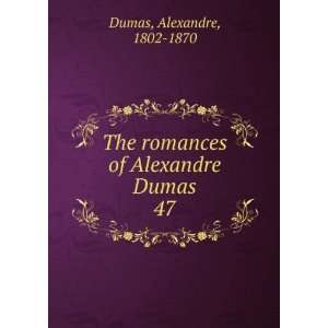   The romances of Alexandre Dumas. 47 Alexandre, 1802 1870 Dumas Books