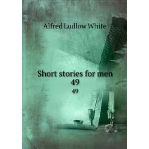  Short stories for men. 49 Alfred Ludlow White Books