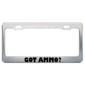  Got Ammo? Metal License Plate Frame Holder Border Tag 