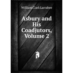    Asbury and His Coadjutors, Volume 2 William Clark Larrabee Books
