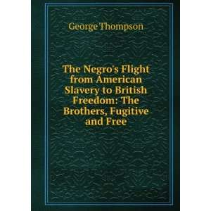   American Slavery to British Freedom The Brothers, Fugitive and Free