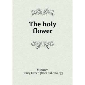  The holy flower Henry Elmer. [from old catalog] Stickney Books