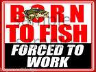 born to fish forced to work $ 2 50  see suggestions