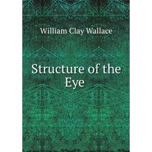  Structure of the Eye . William Clay Wallace Books