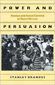 Power and Persuasion Fiestas and Social Control in Rural Mexico 