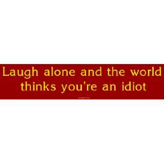  Laugh alone and the world thinks youre an idiot Bumper 