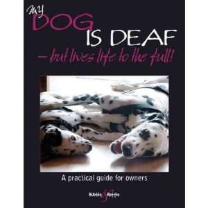 My Dog Is Deaf   But Lives Life to the Full A Practical Guide for 