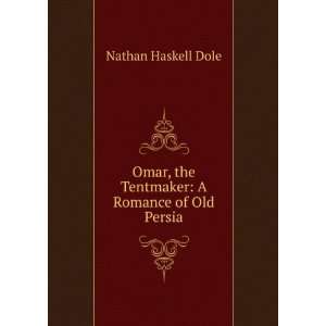   , the Tentmaker A Romance of Old Persia Nathan Haskell Dole Books