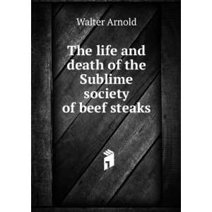   the Sublime society of beef steaks Walter Arnold  Books