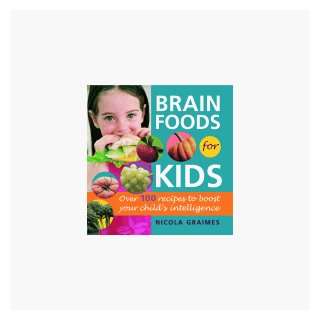 Brain Foods for Kids Over 100 Recipes to Boost Your Childs 