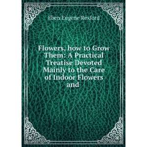   Mainly to the Care of Indoor Flowers and . Eben Eugene Rexford Books