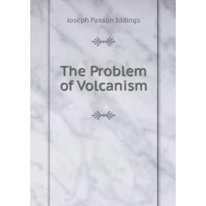  The Problem of Volcanism Joseph Paxson Iddings Books