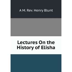 Lectures On the History of Elisha. A M. Rev. Henry Blunt Books