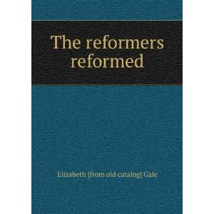  The reformers reformed Elizabeth [from old catalog] Gale Books