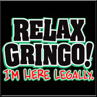 Relax Gringo Im Here Legally Funny Mexican Shirt S 5X  