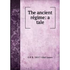    The ancient rÃ©gime a tale G P. R. 1801? 1860 James Books