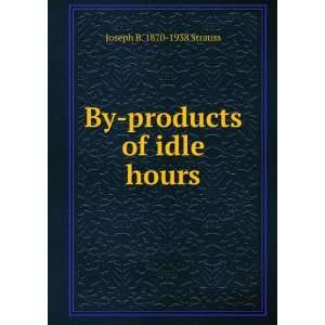    By products of idle hours Joseph B. 1870 1938 Strauss Books