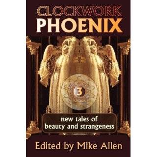Clockwork Phoenix 3 New Tales of Beauty and Strangeness by Mike Allen 