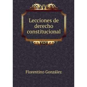    Lecciones de derecho constitucional Florentino GonzÃ¡lez Books