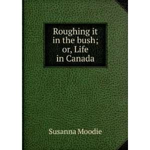    Roughing it in the bush; or, Life in Canada Susanna Moodie Books
