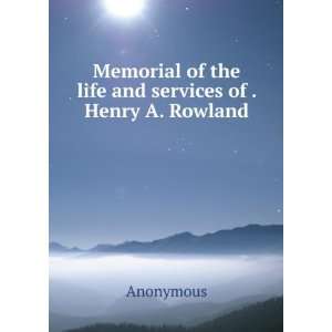   of the life and services of . Henry A. Rowland Anonymous Books