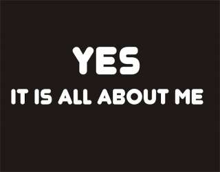 YES ITS ALL ABOUT ME Funny T Shirt College Adult Humor  