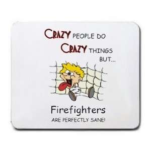 CRAZY PEOPLE DO CRAZY THINGS BUT Firefighters ARE PERFECTLY SANE 