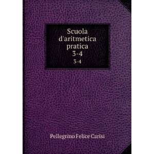  Scuola daritmetica pratica. 3 4 Pellegrino Felice Carisi 