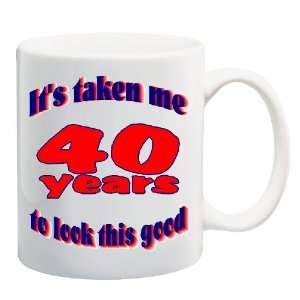  ITS TAKEN ME 40 YEARS TO LOOK THIS GOOD Mug Coffee Cup 11 
