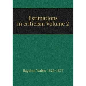    Estimations in criticism Volume 2 Bagehot Walter 1826 1877 Books