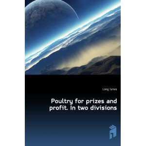    Poultry for prizes and profit. In two divisions Long James Books