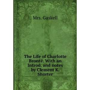 The Life of Charlotte BrontÃ«. With an Introd. and notes by Clement 