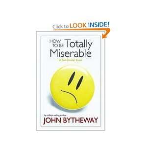  HOW TO BE TOTALLY MISERABLE   A Self Hinder Book John 