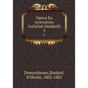 Opera Ex recensione Gulielmi Dindorfii. 5 Dindorf 