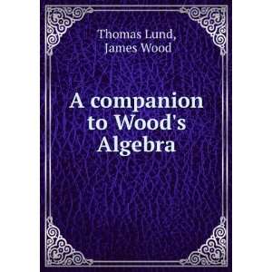    A companion to Woods Algebra James Wood Thomas Lund Books