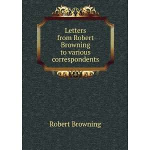   from Robert Browning to various correspondents Robert Browning Books