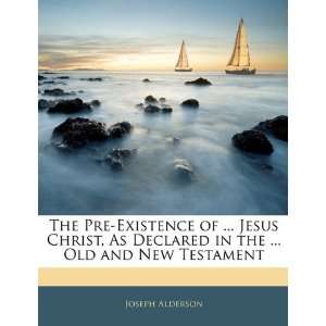  The Pre Existence of  Jesus Christ, As Declared in the 