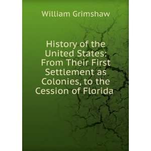   as Colonies, to the Cession of Florida . William Grimshaw Books