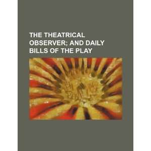  The Theatrical Observer; and daily bills of the play 