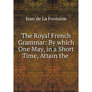  The Royal French Grammar By which One May, in a Short Time 