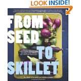 Seed to Skillet A Guide to Growing, Tending, Harvesting, and Cooking 