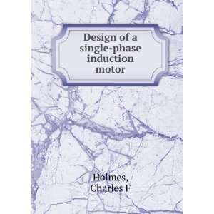  Design of a single phase induction motor Charles F Holmes 
