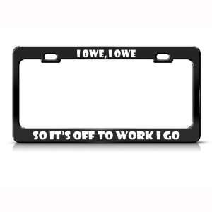  I Owe So Off To Work Go Humor Funny Metal license plate 