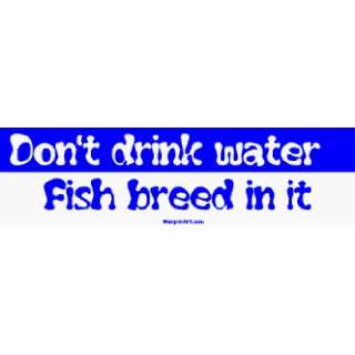  Dont drink water Fish breed in it Large Bumper Sticker 