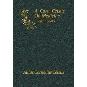   . Celsus On Medicine. in eight books Aulus Cornelius Celsus Books
