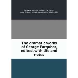 dramatic works of George Farquhar, edited, with life and notes George 
