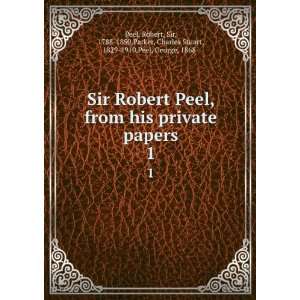  Sir Robert Peel, from his private papers. 1 Robert, Sir 